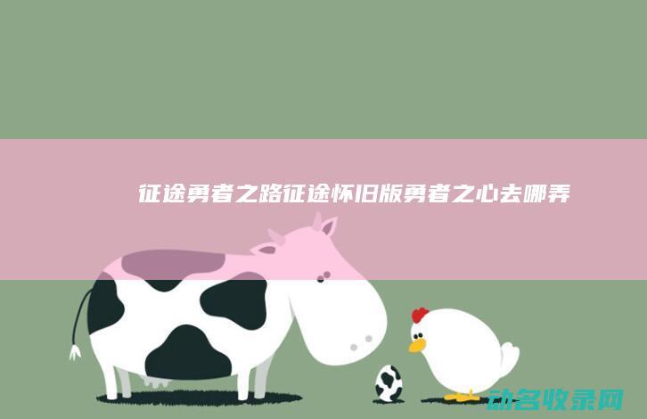 征途 勇者之路 (征途怀旧版勇者之心去哪弄)