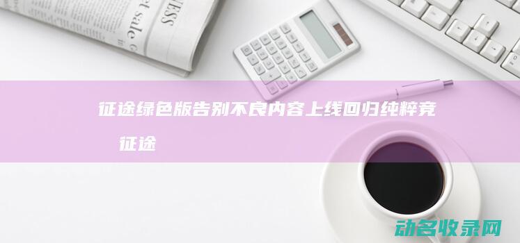 征途绿色版 告别不良内容 上线 回归纯粹竞技 (征途绿色版官网)
