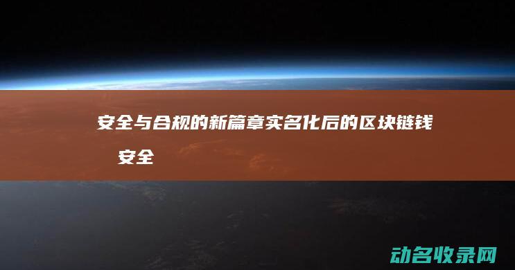 安全与合规的新篇章 实名化后的区块链钱包 (安全合规的金句)