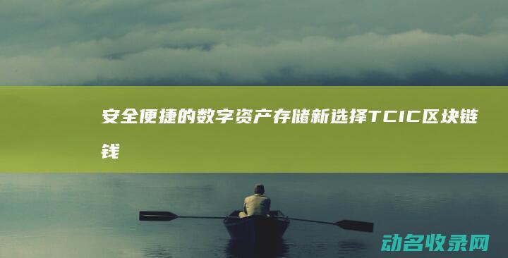 安全便捷的数字资产存储新选择 TCIC区块链钱包 (安全便捷的数码产品)